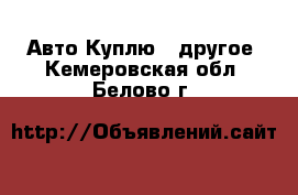 Авто Куплю - другое. Кемеровская обл.,Белово г.